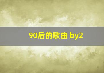 90后的歌曲 by2